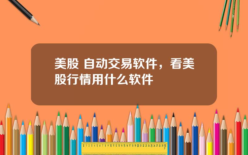 美股 自动交易软件，看美股行情用什么软件